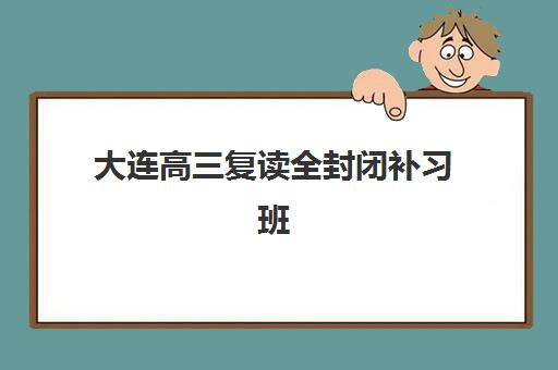 大连高三复读全封闭补习班报名确认时间如何查询?2025年最新官方日程、报名步骤与避坑全指南 大连高三复读全封闭补习班报名确认时间如何查询?2025年最新官方日程、报名步骤与避坑全指南