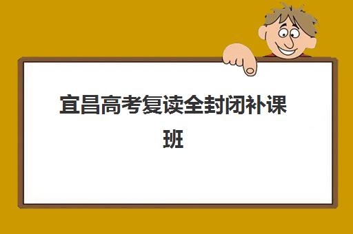 宜昌高考复读全封闭补课班五大机构竞争力报告如何解读？2025年排名解析、优劣势对比与择校指南