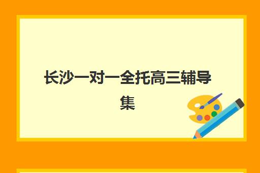 长沙一对一全托高三辅导集训营排名前十的学校如何选择？2025年权威Top10榜单、各校特色与科学择校全指南