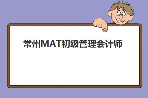 常州MAT初级管理会计师2025年何时考？精品课程培训时间与备考全攻略