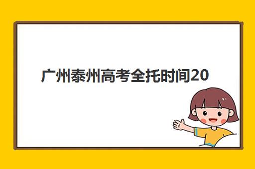 广州泰州高考全托时间2025年公布了吗？最新消息查询方法、时间预测与备考规划指南