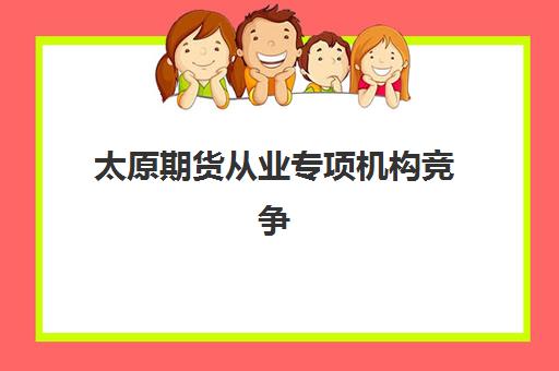 太原期货从业专项机构竞争力排行如何查？2025年权威榜单、选择标准与课程体系全指南