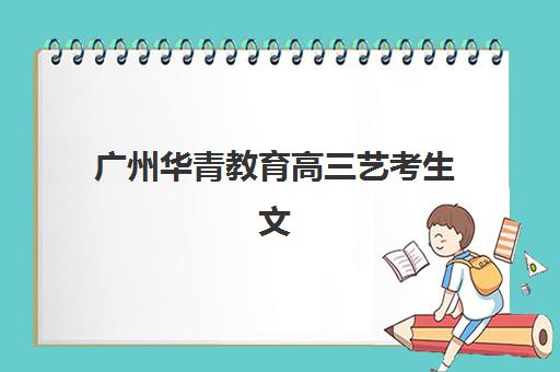 广州华青教育高三艺考生文化课培训机构大概多少钱？2025年收费标准全面解析与高性价比选班策略实用指南