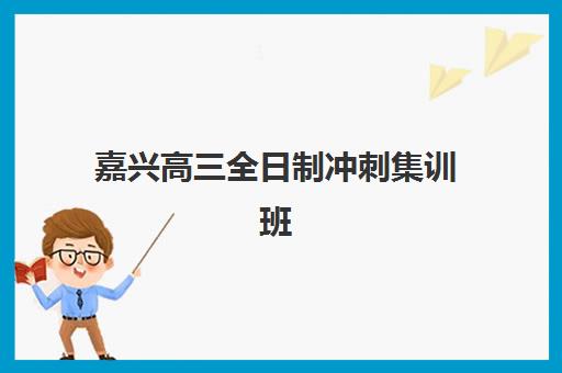嘉兴高三全日制冲刺集训班辅导机构排名一览表最新,2025年五大顶尖机构深度评测与择校全指南 嘉兴高三全日制冲刺集训班辅导机构排名一览表最新,2025年五大顶尖机构深度评测与择校全指南