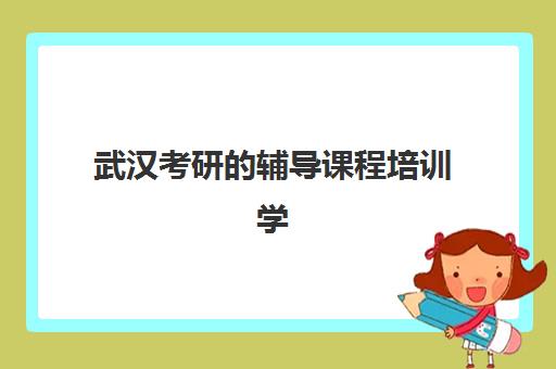 武汉考研的辅导课程培训学校排名前十名如何查询？2025年最新权威榜单与科学择校全攻略