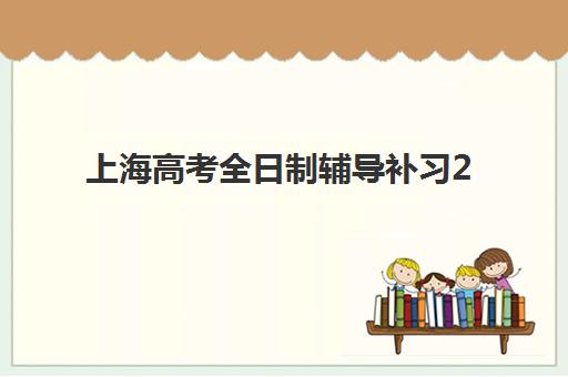 上海高考全日制辅导补习2025辅导班哪儿最好？2025年最新权威排名解析、择校技巧与备考全指南