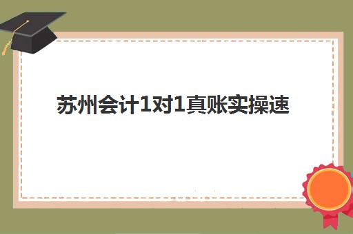 苏州会计1对1真账实操速成系列课程2025年报名时间如何安排？最新课程表、报名流程与择校指南全解析