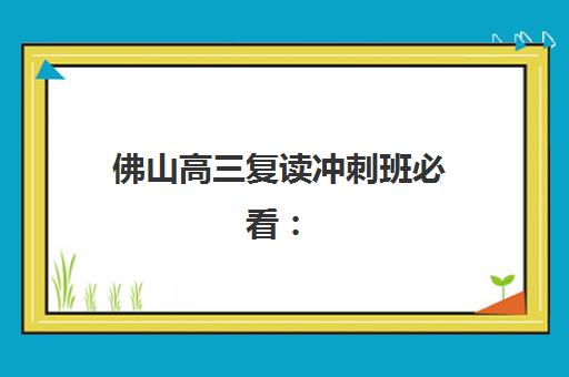 佛山高三复读冲刺班必看：2025年高考成绩公布时间与详细查询指南