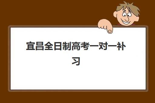 宜昌全日制高考一对一补习2025报名时间是多少如何科学查询?最新时间表解读与报名全流程指南 宜昌全日制高考一对一补习2025报名时间是多少如何科学查询?最新时间表解读与报名全流程指南