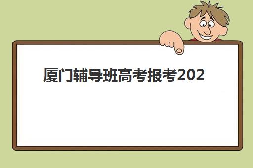 厦门辅导班高考报考2025年时间具体时间如何准确查询？2025年最新权威时间表深度解读与科学报名全攻略