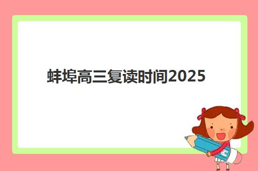 蚌埠高三复读时间2025年具体时间安排，报名流程与备考规划全攻略