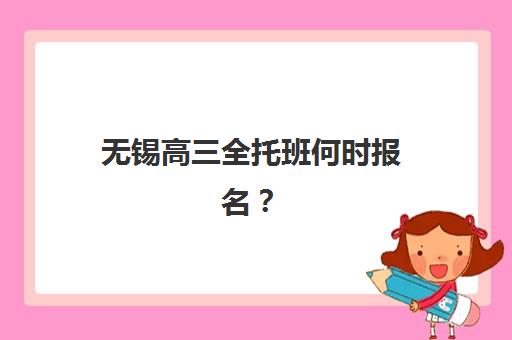 无锡高三全托班何时报名？2025年冲刺补习学校完整流程指南与时间表解析