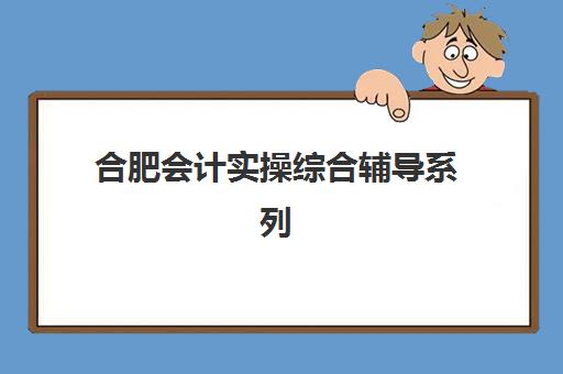 合肥会计实操综合辅导系列课程2025报名时间表格如何科学查询？最新权威时间表、报名流程与成功案例深度解析