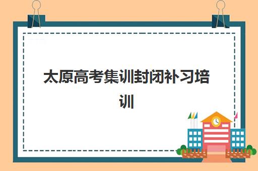 太原高考集训封闭补习培训学校排名榜最新解析：2025年十大机构实力对比与择校指南