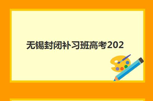 无锡封闭补习班高考2025报名时间如何安排？最新时间表与优质机构选择全攻略