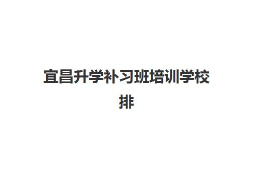 宜昌升学补习班培训学校排名前十名如何查询?2025年最新权威榜单、各校特色解析与科学择校全指南 宜昌升学补习班培训学校排名前十名如何查询?2025年最新权威榜单、各校特色解析与科学择校全指南