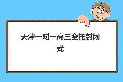 天津一对一高三全托封闭式集训营有哪些机构？2025年最新权威排名与科学择校全攻略指南