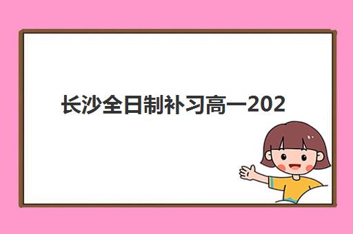 长沙全日制补习高一2025年报名时间表如何安排？最新报名时间节点、各机构时间对比与报名全流程解析