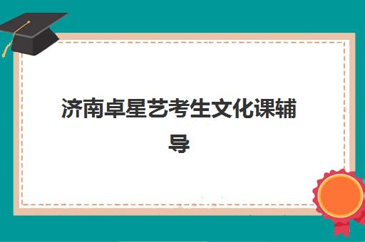 济南卓星艺考生文化课辅导补习机构费用多少钱？2025年最新收费明细、班型选择技巧与性价比深度解析