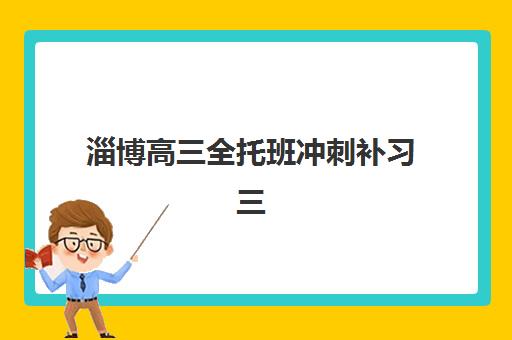 淄博高三全托班冲刺补习三大公办机构特色对比如何选择？2025年最新权威对比与科学择校全攻略