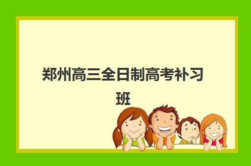 郑州高三全日制高考补习班2025年时间具体时间如何查询？最新权威时间表与科学择校全攻略