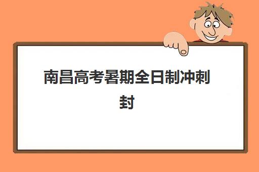 南昌高考暑期全日制冲刺封闭式集训营怎么样啊？2025年真实体验全面解析与选择指南