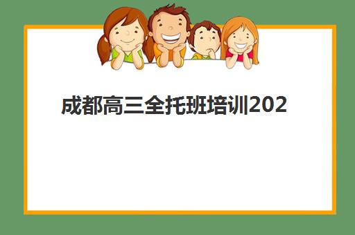 成都高三全托班培训2025年时间公布，最新课程安排与择校指南全解析
