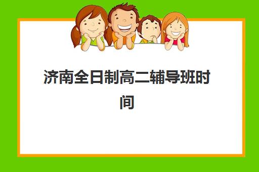 济南全日制高二辅导班时间2025年公布了吗？最新日程安排与报名全流程权威解析