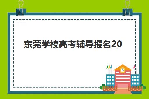 东莞学校高考辅导报名2025报名时间如何精准掌握？最新时间节点解析、报名流程与备考全攻略