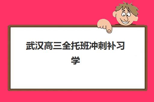 武汉高三全托班冲刺补习学校五大机构服务白皮书如何解读？2025年最新排名、服务标准与择校指南全解析