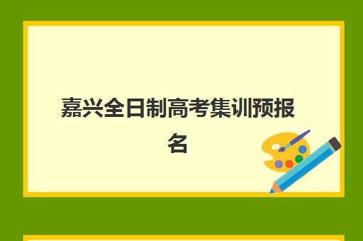 嘉兴全日制高考集训预报名考点有哪些专业？2023年最新专业设置、选择技巧与备考指南全解析