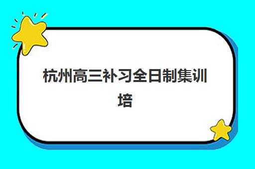 杭州高三补习全日制集训培训机构哪个好费用多少？2025年十大机构收费标准与择校全攻略
