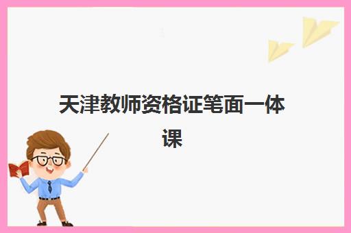 天津教师资格证笔面一体课程2025年时间是多少？最新考试日程、课程选择与高效备考全攻略