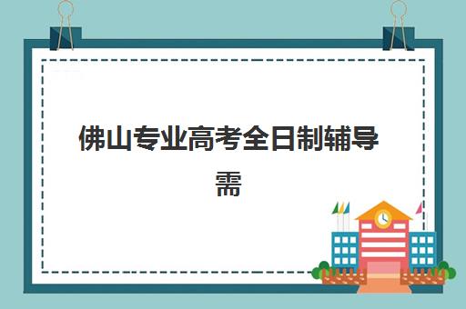 佛山专业高考全日制辅导需要承诺书吗现在如何应对？2023年最新政策解读与实操指南