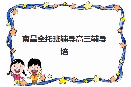 南昌全托班辅导高三辅导培训机构有哪些地方？2025年最新收费标准与择校指南
