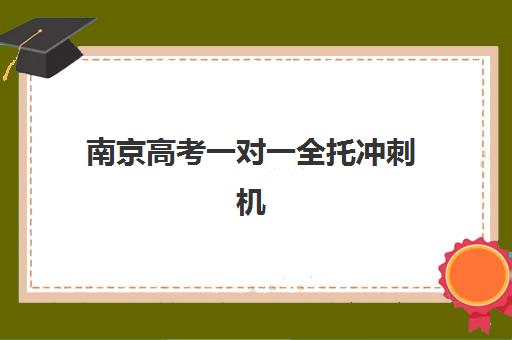 南京高考一对一全托冲刺机构怎么选？2025年服务竞争力深度解析与择校指南