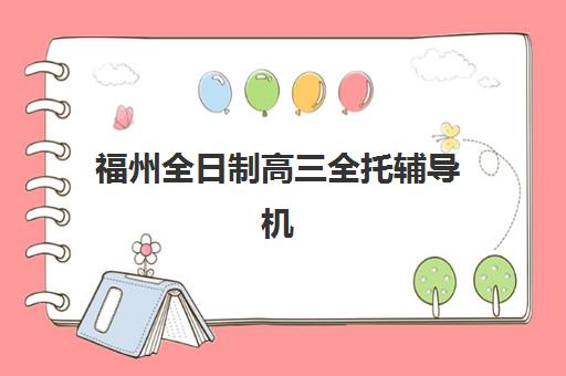 福州全日制高三全托辅导机构服务竞争力报告如何解读？2025年最新权威排名、各机构优势解析与科学择校指南