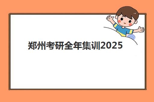 郑州考研全年集训2025培训机构前十名如何选择?最新权威排名、各校特色对比与科学择校全指南 郑州考研全年集训2025培训机构前十名如何选择?最新权威排名、各校特色对比与科学择校全指南