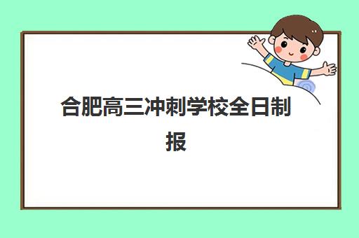 合肥高三冲刺学校全日制报名时间及流程安排表：2025年秋季入学关键节点与报名材料全解析