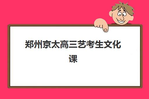 郑州京太高三艺考生文化课集训班学费价格表如何查询？2025年收费标准全面解析与班型选择性价比深度评估指南