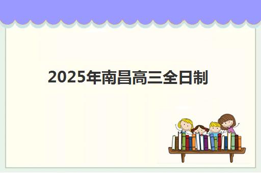 2025年南昌高三全日制补课需要多少分？最新各机构入学分数线详解与报名成功全攻略