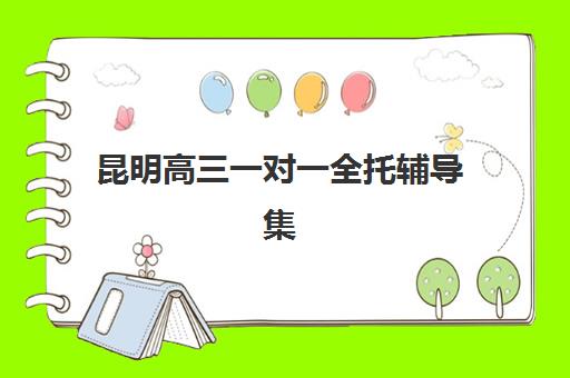 昆明高三一对一全托辅导集训营哪家口碑好：2025年机构对比与选择全攻略