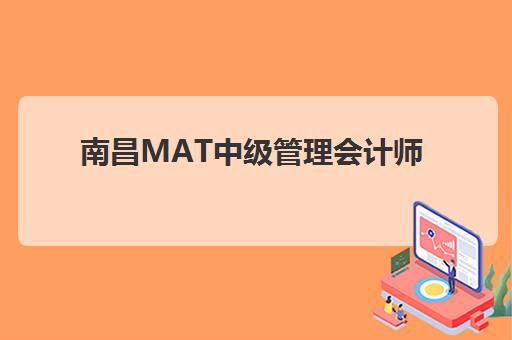 南昌MAT中级管理会计师经典课程预报名往届生能报吗？2025年最新报考政策解读与报名流程全指南