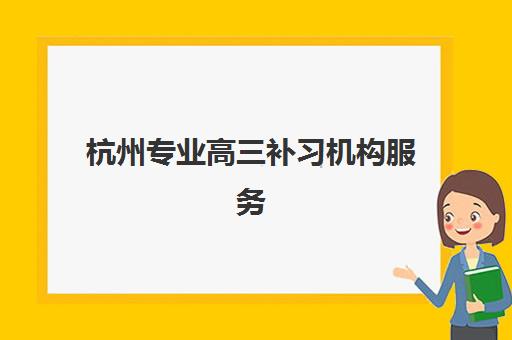 杭州专业高三补习机构服务竞争力报告如何解读？2025年核心指标、择校指南与趋势分析
