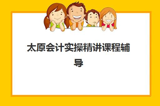 太原会计实操精讲课程辅导班排名一览表如何科学参考？2025年最新权威榜单深度解析与择校全指南