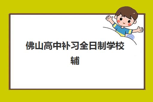 佛山高中补习全日制学校辅导机构有哪些地方可选？2025年最新排名、择校指南与实地考察全攻略
