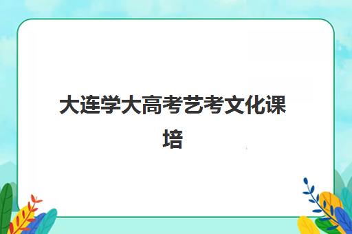 大连学大高考艺考文化课培训机构学费多少钱？2025年收费标准全面解析与择校性价比深度评估指南