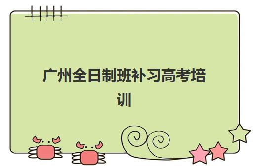 广州全日制班补习高考培训机构有哪些学校？2025年最新权威排名前十与个性化择校全攻略