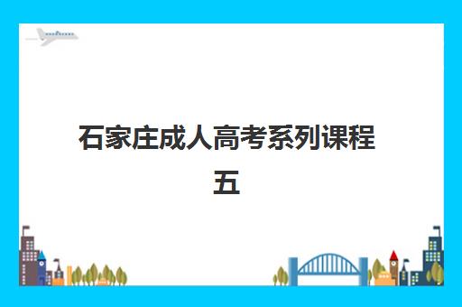 石家庄成人高考系列课程五大公办机构运营分析如何做？2025年最新课程体系与择校全攻略