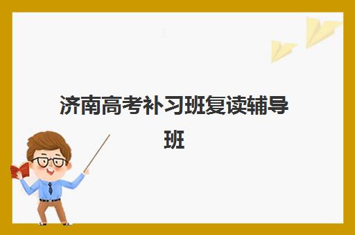 济南高考补习班复读辅导班有哪些学校，2025年封闭式管理学校选择全指南